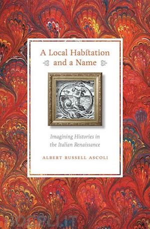 ascoli albert russell - a local habitation and a name – imagining histories in the italian renaissance