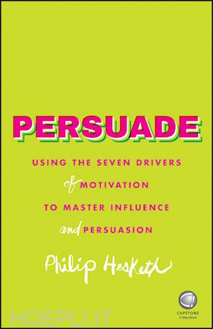 hesketh p - persuade – using the seven drivers of motivation to master influence and persuasion