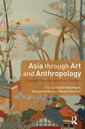 nakamura fuyubi (curatore); perkins morgan (curatore); krischer olivier (curatore) - asia through art and anthropology