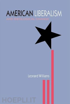 williams leonard - american liberalism and ideological change