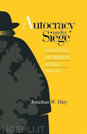 daly jonathan - autocracy under siege – security police and opposition in russia, 1866–1905