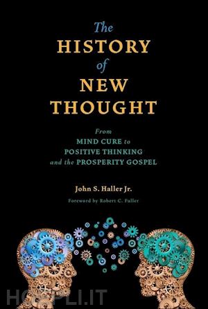 haller john s.; fuller robert c. - the history of new thought – from mind cure to positive thinking and the prosperity gospel