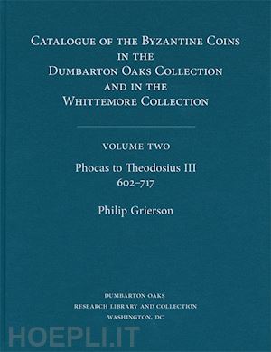 grierson philip; bellinger alfred r. - catalogue of the byzantine coins in the dumbarton oaks collection and in the whittemore collection, 2: phocas to theodosius iii, 602–717