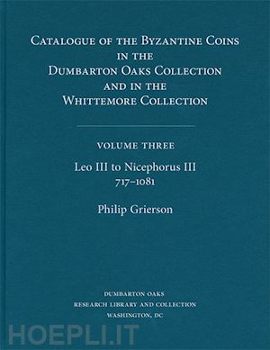 grierson philip; bellinger alfred r. - catalogue of the byzantine coins in the dumbarton oaks collection and in the whittemore collection, 3: leo iii to nicephorus iii, 717–1081