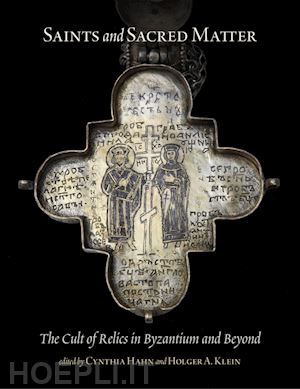 hahn cynthia; klein holger a. - saints and sacred matter – the cult of relics in byzantium and beyond