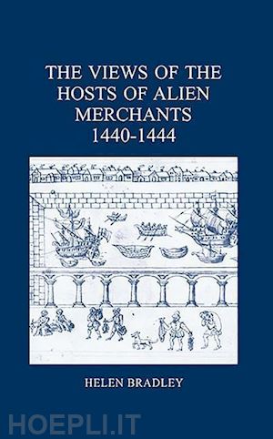 bradley helen - the views of the hosts of alien merchants, 1440–1444