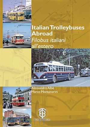 albe' alessandro; montanarini marco - italian trolleybuses abroad - filobus italiani all'estero