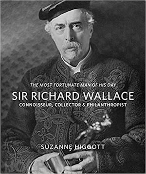 higgott suzanne - the most fortunate man of his day . sir richard wallace. connoisseur, collector