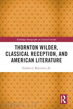 rojcewicz jr. stephen j. - thornton wilder, classical reception, and american literature
