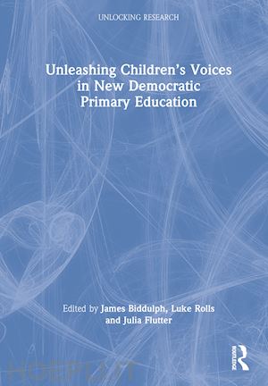 biddulph james (curatore); rolls luke (curatore); flutter julia (curatore) - unleashing children’s voices in new democratic primary education
