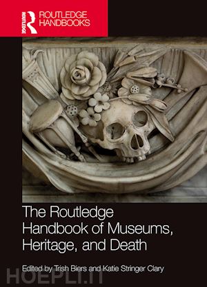 biers trish (curatore); stringer clary katie (curatore) - the routledge handbook of museums, heritage, and death