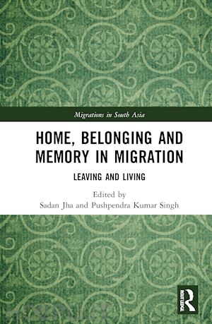 jha sadan (curatore); kumar singh pushpendra (curatore) - home, belonging and memory in migration