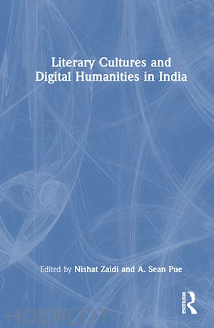 zaidi nishat (curatore); pue a. sean (curatore) - literary cultures and digital humanities in india