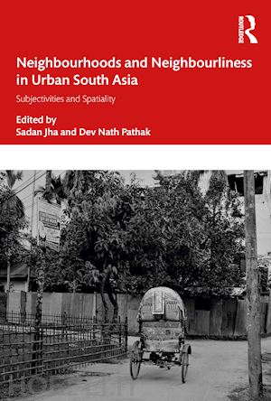 jha sadan (curatore); pathak dev nath (curatore) - neighbourhoods and neighbourliness in urban south asia