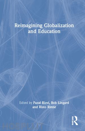 rizvi fazal (curatore); lingard bob (curatore); rinne risto (curatore) - reimagining globalization and education