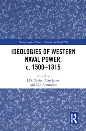 davies j.d. (curatore); james alan (curatore); rommelse gijs (curatore) - ideologies of western naval power, c. 1500-1815