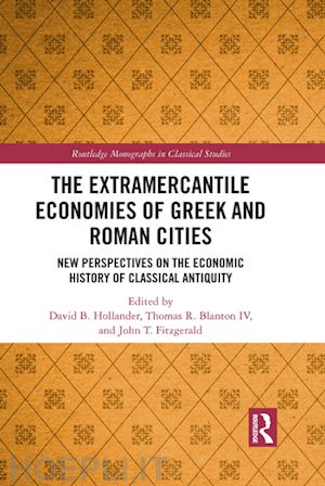 hollander david b. (curatore); blanton iv thomas r. (curatore); fitzgerald john t. (curatore) - the extramercantile economies of greek and roman cities