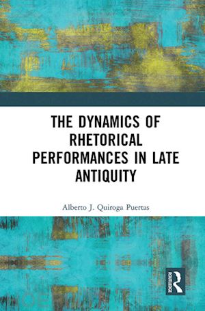 quiroga puertas alberto j. - the dynamics of rhetorical performances in late antiquity