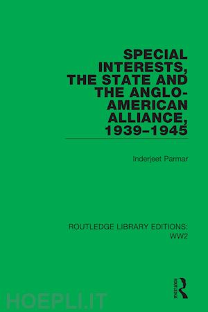 parmar inderjeet - special interests, the state and the anglo-american alliance, 1939–1945
