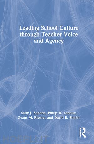 zepeda sally j.; lanoue philip d.; rivera grant m.; shafer david r. - leading school culture through teacher voice and agency