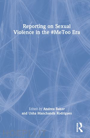 baker andrea (curatore); manchanda rodrigues usha (curatore) - reporting on sexual violence in the #metoo era