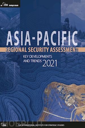 the international institute for strategic studies (iiss) (curatore) - asia-pacific regional security assessment 2021