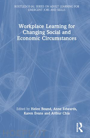 bound helen (curatore); edwards anne (curatore); evans karen (curatore); chia arthur (curatore) - workplace learning for changing social and economic circumstances