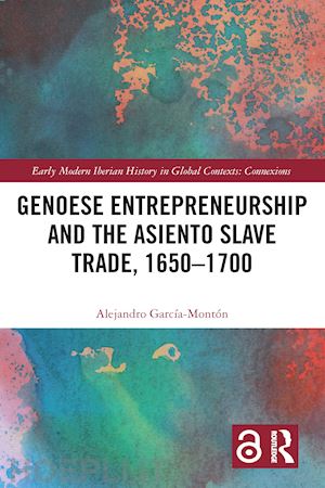 garcía-montón alejandro - genoese entrepreneurship and the asiento slave trade, 1650–1700