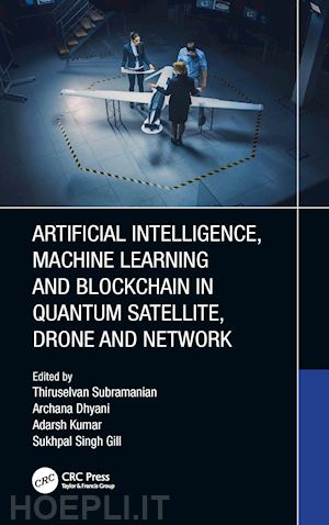 subramanian thiruselvan (curatore); dhyani archana (curatore); kumar adarsh (curatore); gill sukhpal singh (curatore) - artificial intelligence, machine learning and blockchain in quantum satellite, drone and network