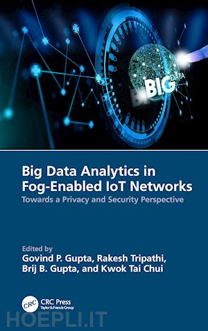 gupta govind p. (curatore); tripathi rakesh (curatore); gupta brij b. (curatore); chui kwok tai (curatore) - big data analytics in fog-enabled iot networks