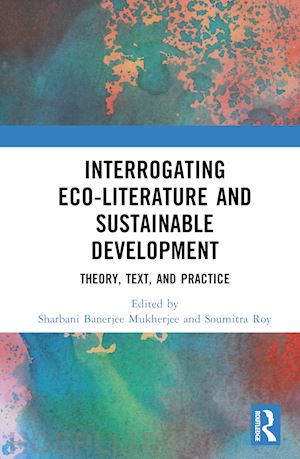 mukherjee sharbani banerjee (curatore); roy soumitra (curatore) - interrogating eco-literature and sustainable development