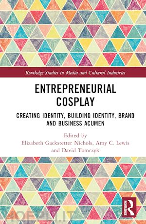 nichols elizabeth gackstetter (curatore); lewis amy c. (curatore); tomczyk dave (curatore) - entrepreneurial cosplay