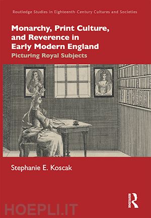 koscak stephanie e. - monarchy, print culture, and reverence in early modern england