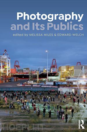 miles melissa (curatore); welch edward (curatore) - photography and its publics