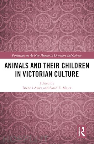 ayres brenda (curatore); maier sarah elizabeth (curatore) - animals and their children in victorian culture