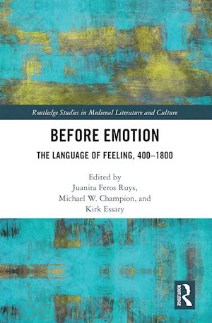 ruys juanita (curatore); champion michael (curatore); essary kirk (curatore) - before emotion: the language of feeling, 400-1800