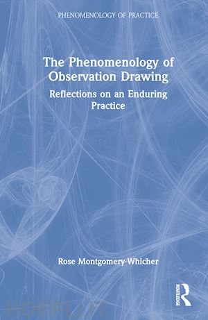 montgomery-whicher rose - the phenomenology of observation drawing
