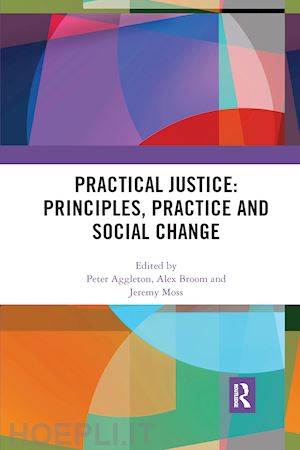 aggleton peter (curatore); broom alex (curatore); moss jeremy (curatore) - practical justice: principles, practice and social change