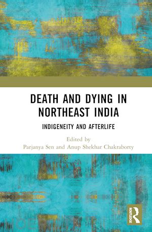sen parjanya (curatore); chakraborty anup shekhar (curatore) - death and dying in northeast india