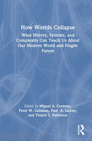 centeno miguel a. (curatore); callahan peter w. (curatore); larcey paul a. (curatore); patterson thayer s. (curatore) - how worlds collapse