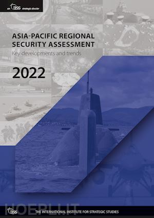 the international institute for strategic studies (iiss) (curatore) - asia-pacific regional security assessment 2022