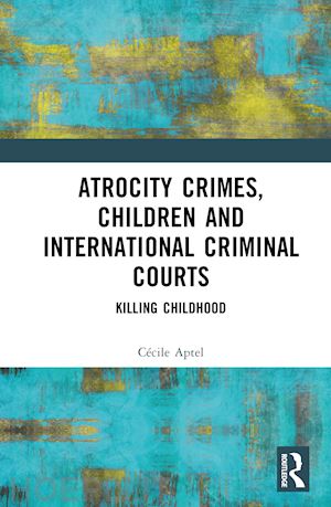 aptel cécile - atrocity crimes, children and international criminal courts