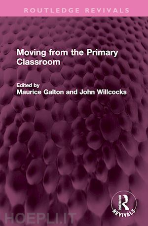 galton maurice (curatore); willcocks john (curatore) - moving from the primary classroom