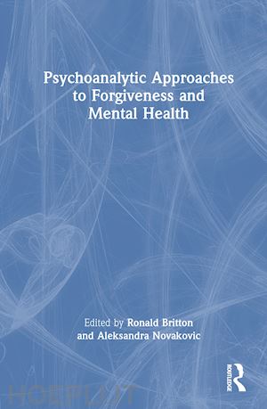 britton ronald (curatore); novakovic aleksandra (curatore) - psychoanalytic approaches to forgiveness and mental health