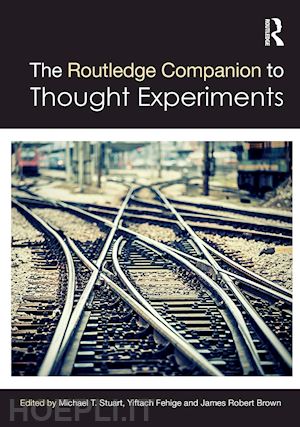 stuart michael t (curatore); fehige yiftach (curatore); brown james robert (curatore) - the routledge companion to thought experiments