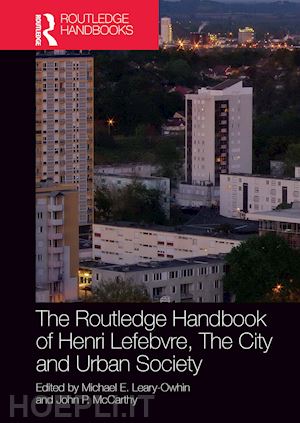 leary-owhin michael e. (curatore); mccarthy john p. (curatore) - the routledge handbook of henri lefebvre, the city and urban society