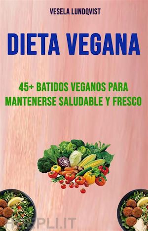vesela lundqvist - dieta vegana: 45+ batidos veganos para mantenerse saludable y fresco