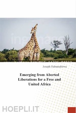 joseph habamahirwe - emerging from aborted liberations for a free and united africa