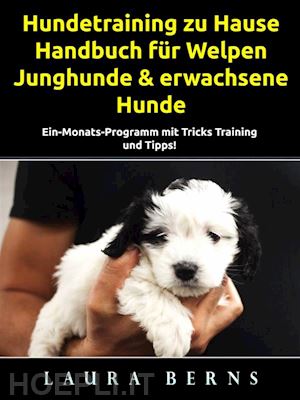 laura berns - hundetraining zu hause: handbuch für welpen, junghunde & erwachsene hunde