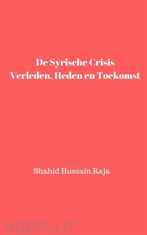shahid hussain raja - de syrische crisis verleden, heden en toekomst